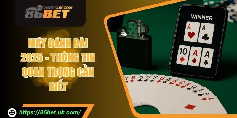 Máy Đánh Bài 2025 - Thông Tin Quan Trọng Cần Phải Biết